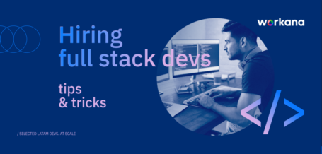 Tips & Tricks for Hiring Full Stack Devs - workana blog