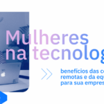 Mulheres na tecnologia: benefícios das contratações remotas e da equidade de gênero para sua empresa - Workana blog